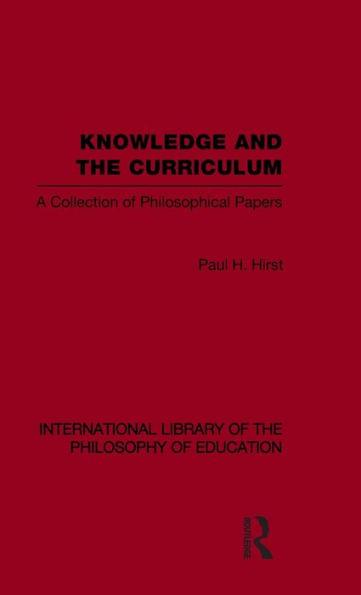 Knowledge and the Curriculum (International Library of the Philosophy of Education Volume 12): A Collection of Philosophical Papers / Edition 1