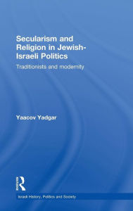 Title: Secularism and Religion in Jewish-Israeli Politics: Traditionists and Modernity, Author: Yaacov Yadgar
