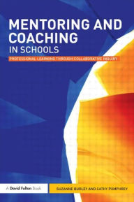 Title: Mentoring and Coaching in Schools: Professional Learning through Collaborative Inquiry / Edition 1, Author: Suzanne Burley