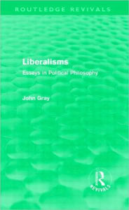 Title: Liberalisms: Essays in Political Philosophy / Edition 1, Author: John Gray