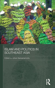 Title: Islam and Politics in Southeast Asia / Edition 1, Author: Johan Saravanamuttu