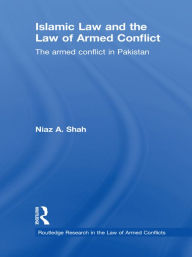 Title: Islamic Law and the Law of Armed Conflict: The Conflict in Pakistan / Edition 1, Author: Niaz A Shah