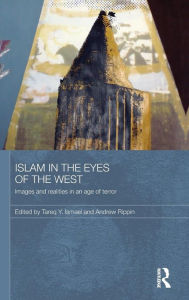 Title: Islam in the Eyes of the West: Images and Realities in an Age of Terror / Edition 1, Author: Tareq Y. Ismael