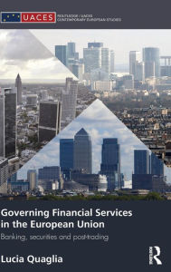 Title: Governing Financial Services in the European Union: Banking, Securities and Post-Trading, Author: Lucia Quaglia