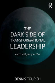 Title: The Dark Side of Transformational Leadership: A Critical Perspective / Edition 1, Author: Dennis Tourish