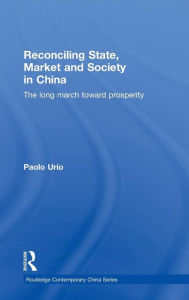 Title: Reconciling State, Market and Society in China: The Long March Toward Prosperity / Edition 1, Author: Paolo Urio