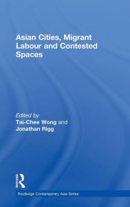 Title: Asian Cities, Migrant Labor and Contested Spaces, Author: Tai-Chee Wong