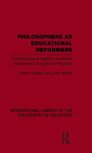 Philosophers as Educational Reformers (International Library of the Philosophy of Education Volume 10): The Influence of Idealism on British Educational Thought / Edition 1