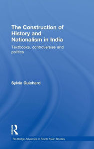 Title: The Construction of History and Nationalism in India: Textbooks, Controversies and Politics / Edition 1, Author: Sylvie Guichard