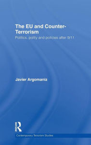 Title: The EU and Counter-Terrorism: Politics, Polity and Policies after 9/11 / Edition 1, Author: Javier Argomaniz