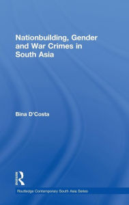 Title: Nationbuilding, Gender and War Crimes in South Asia / Edition 1, Author: Bina D'Costa