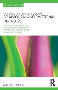 Title: The Effective Teacher's Guide to Behavioural and Emotional Disorders: Disruptive Behaviour Disorders, Anxiety Disorders, Depressive Disorders, and Attention Deficit Hyperactivity Disorder, Author: Michael Farrell