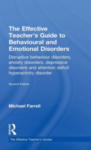 Title: The Effective Teacher's Guide to Behavioural and Emotional Disorders: Disruptive Behaviour Disorders, Anxiety Disorders, Depressive Disorders, and Attention Deficit Hyperactivity Disorder, Author: Michael Farrell