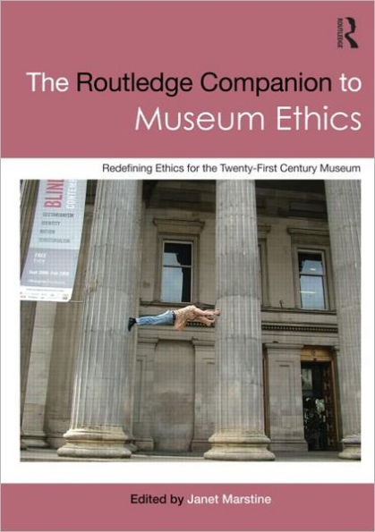 The Routledge Companion to Museum Ethics: Redefining Ethics for the Twenty-First Century Museum / Edition 1