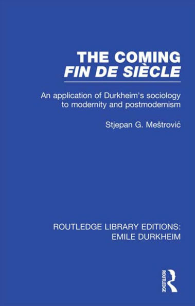 The Coming Fin De Siècle: An Application of Durkheim's Sociology to Modernity and Postmodernism / Edition 1