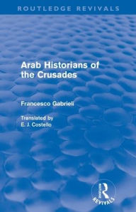 Title: Arab Historians of the Crusades (Routledge Revivals) / Edition 1, Author: Francesco Gabrieli