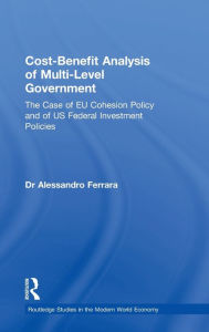 Title: Cost-Benefit Analysis of Multi-level Government: The Case of EU Cohesion Policy and of US Federal Investment Policies / Edition 1, Author: Alessandro Ferrara