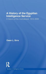 Title: The Egyptian Intelligence Service: A History of the Mukhabarat, 1910-2009, Author: Owen L. Sirrs