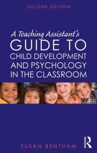 Title: A Teaching Assistant's Guide to Child Development and Psychology in the Classroom: Second edition / Edition 2, Author: Susan Bentham