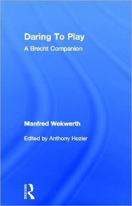 Title: Daring to Play: A Brecht Companion, Author: Manfred Wekwerth