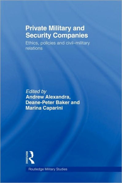 Private Military and Security Companies: Ethics, Policies and Civil-Military Relations