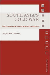 Title: South Asia's Cold War: Nuclear Weapons and Conflict in Comparative Perspective, Author: Rajesh M. Basrur