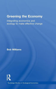 Title: Greening the Economy: Integrating economics and ecology to make effective change, Author: Robert Williams