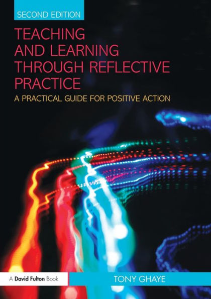 Teaching and Learning through Reflective Practice: A Practical Guide for Positive Action / Edition 2