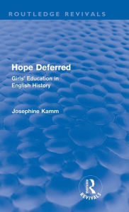 Title: Hope Deferred (Routledge Revivals): Girls' Education in English History / Edition 1, Author: Josephine Kamm