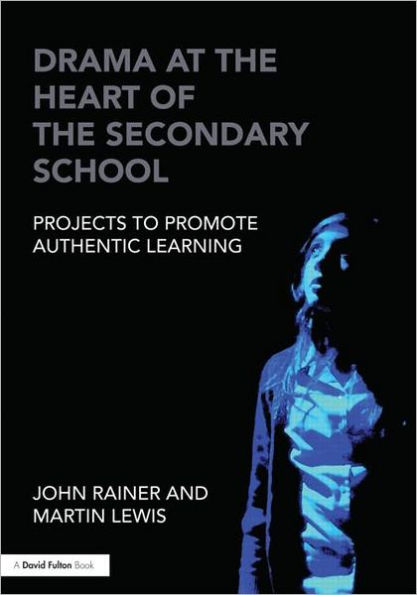 Drama at the Heart of Secondary School: Projects to Promote Authentic Learning