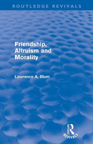 Title: Friendship, Altruism and Morality (Routledge Revivals) / Edition 1, Author: Laurence A. Blum