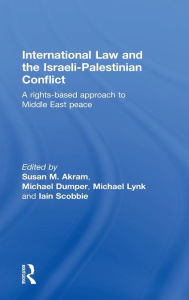 Title: International Law and the Israeli-Palestinian Conflict: A Rights-Based Approach to Middle East Peace / Edition 1, Author: Susan M. Akram