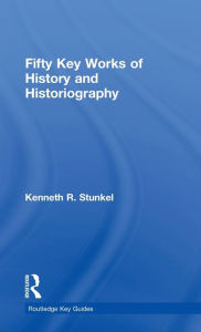 Title: Fifty Key Works of History and Historiography, Author: Kenneth Stunkel