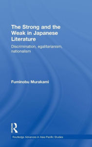 Title: The Strong and the Weak in Japanese Literature: Discrimination, Egalitarianism, Nationalism / Edition 1, Author: Fuminobu Murakami