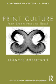 Title: Print Culture: From Steam Press to Ebook, Author: Frances Robertson
