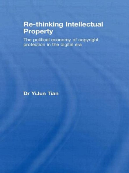 Re-thinking Intellectual Property: The Political Economy of Copyright Protection in the Digital Era