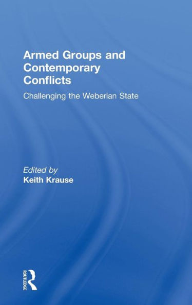 Armed Groups and Contemporary Conflicts: Challenging the Weberian State / Edition 1