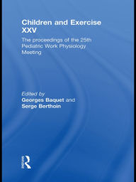 Title: Children and Exercise XXV: The proceedings of the 25th Pediatric Work Physiology Meeting / Edition 1, Author: Georges Baquet
