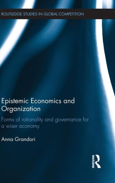 Epistemic Economics and Organization: Forms of Rationality and Governance for a Wiser Economy