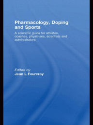 Title: Pharmacology, Doping and Sports: A Scientific Guide for Athletes, Coaches, Physicians, Scientists and Administrators / Edition 1, Author: Jean L. Fourcroy