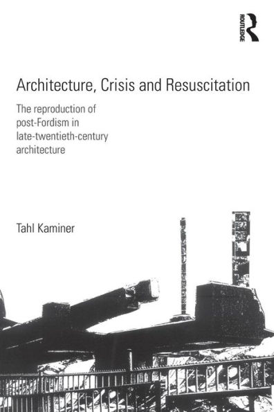 Architecture, Crisis and Resuscitation: The Reproduction of Post-Fordism Late-Twentieth-Century Architecture