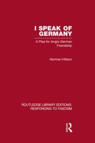 Title: I Speak of Germany (RLE Responding to Fascism): A plea for Anglo-German friendship, Author: Norman Hillson