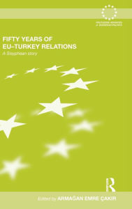 Title: Fifty Years of EU-Turkey Relations: A Sisyphean Story, Author: Armagan Emre Çakir