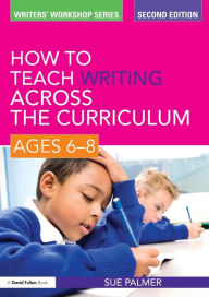 Title: How to Teach Writing Across the Curriculum: Ages 6-8, Author: Sue Palmer