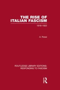 Title: The Rise of Italian Fascism (RLE Responding to Fascism): 1918-1922, Author: A Rossi