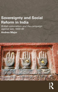 Title: Sovereignty and Social Reform in India: British Colonialism and the Campaign against Sati, 1830-1860, Author: Andrea Major