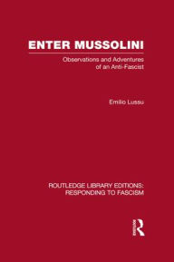 Title: Enter Mussolini (RLE Responding to Fascism): Observations and Adventures of an Anti-Fascist, Author: Emilio Lussu