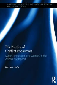 Title: The Politics of Conflict Economies: Miners, merchants and warriors in the African borderland, Author: Morten Bøås