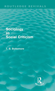 Title: Sociology as Social Criticism (Routledge Revivals) / Edition 1, Author: Tom B. Bottomore