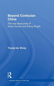 Title: Beyond Confucian China: The Rival Discourses of Kang Youwei and Zhang Binglin / Edition 1, Author: Young-tsu Wong